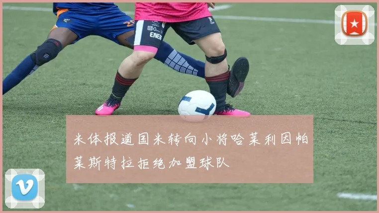 米体报道国米转向小将哈莱利因帕莱斯特拉拒绝加盟球队