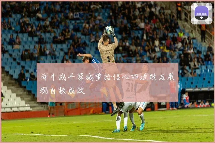 海牛战平蓉城重拾信心四连败后展现自救成效