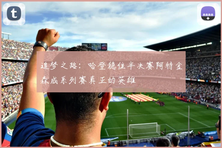 追梦之路：哈登稳住半决赛阿特金森成系列赛真正的英雄