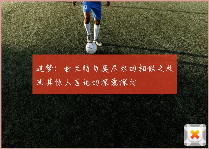 追梦：杜兰特与奥尼尔的相似之处及其惊人言论的深意探讨