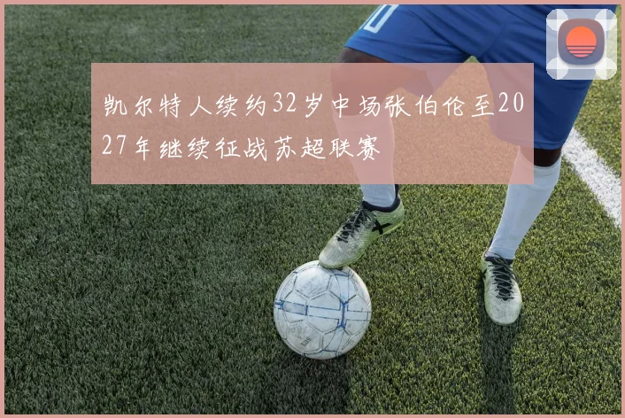 凯尔特人续约32岁中场张伯伦至2027年继续征战苏超联赛