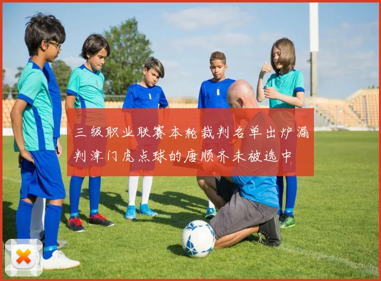 三级职业联赛本轮裁判名单出炉漏判津门虎点球的唐顺齐未被选中