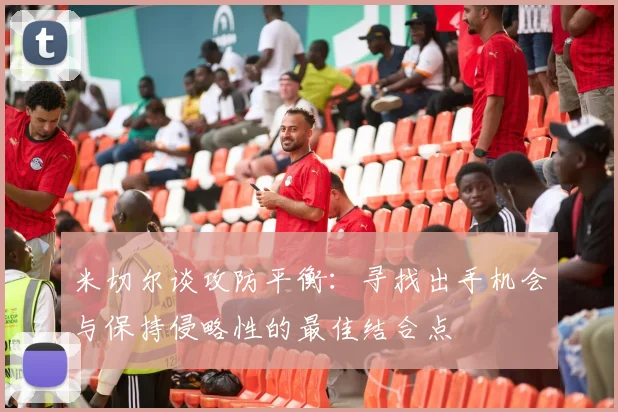 米切尔谈攻防平衡：寻找出手机会与保持侵略性的最佳结合点