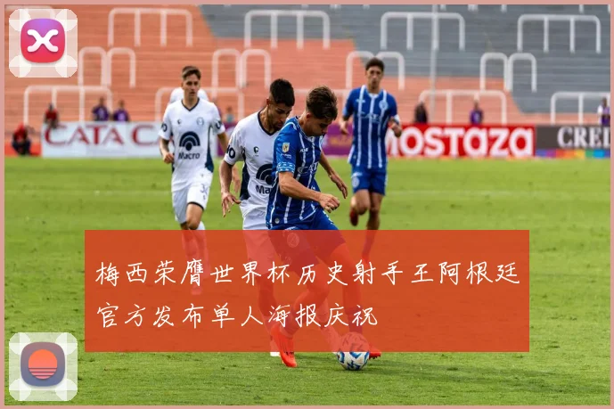 梅西荣膺世界杯历史射手王阿根廷官方发布单人海报庆祝