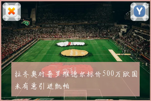 拉齐奥对普罗维德尔标价500万欧国米有意引进凯帕